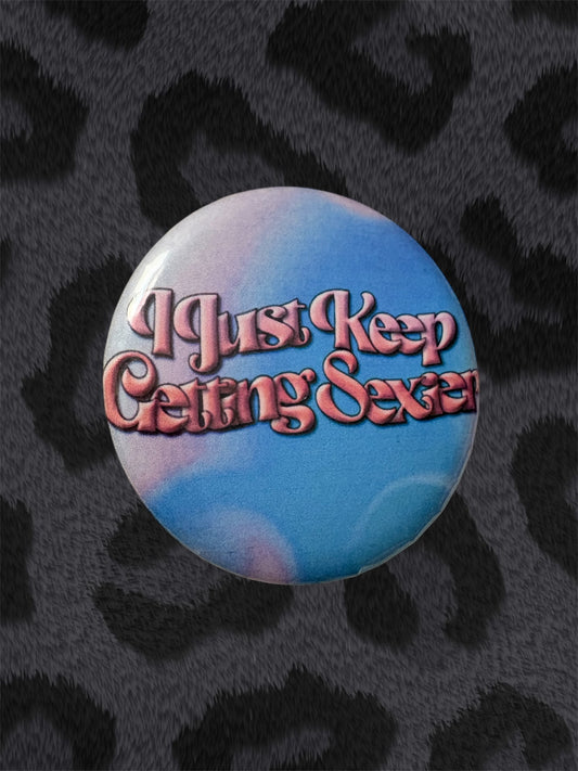 I JUST KEEP GETTING SEXIER Button